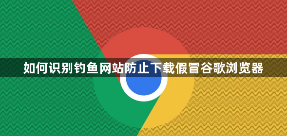 如何识别钓鱼网站防止下载假冒谷歌浏览器1