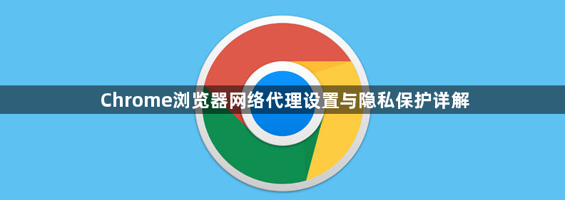 Chrome浏览器网络代理设置与隐私保护详解1