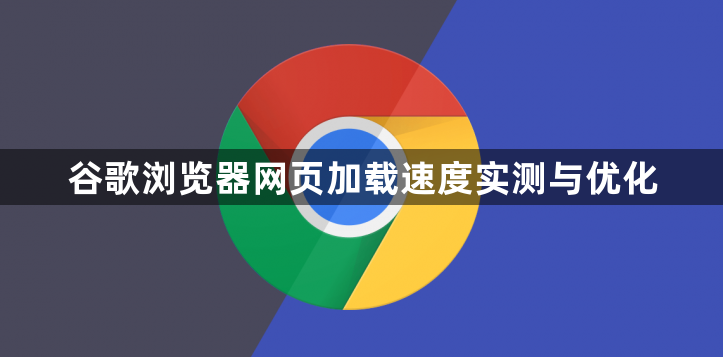 谷歌浏览器网页加载速度实测与优化1