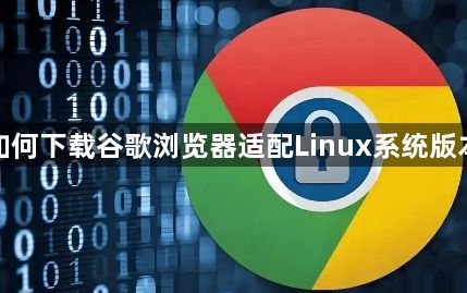 如何下载谷歌浏览器适配Linux系统版本1