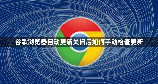 谷歌浏览器自动更新关闭后如何手动检查更新1