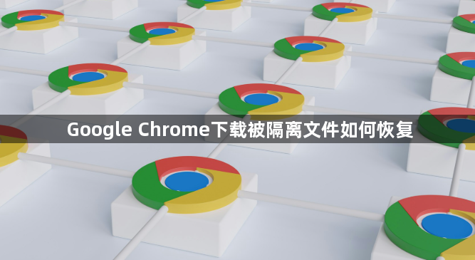 Google Chrome下载被隔离文件如何恢复1