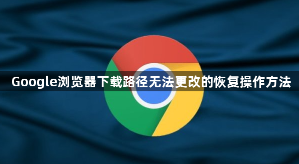 Google浏览器下载路径无法更改的恢复操作方法1