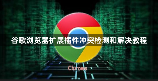 谷歌浏览器扩展插件冲突检测和解决教程1