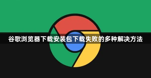 谷歌浏览器下载安装包下载失败的多种解决方法1