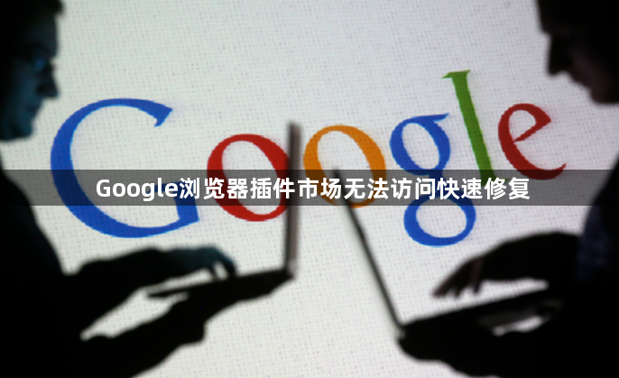 Google浏览器插件市场无法访问快速修复1
