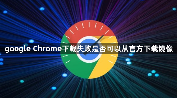 google Chrome下载失败是否可以从官方下载镜像1