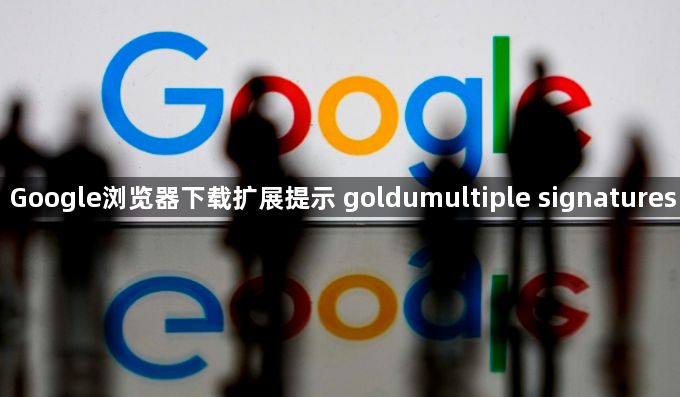 Google浏览器下载扩展提示 goldumultiple signatures1