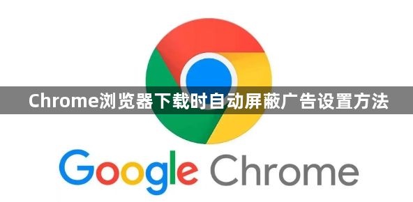 Chrome浏览器下载时自动屏蔽广告设置方法1