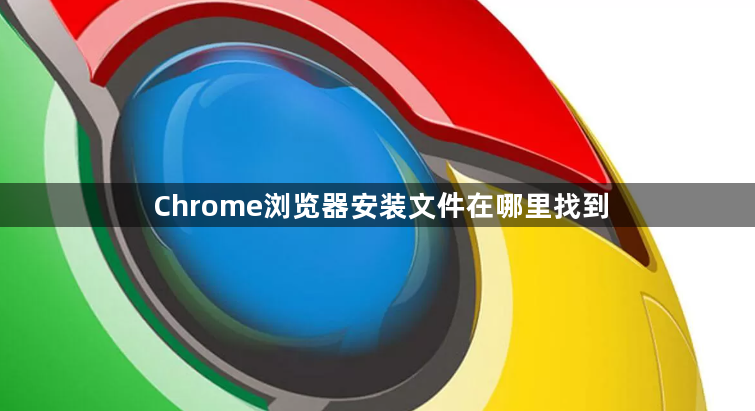 Chrome浏览器安装文件在哪里找到1