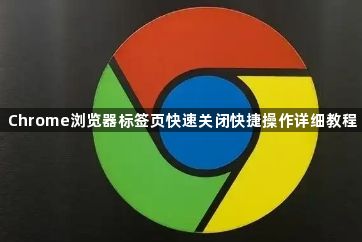 Chrome浏览器标签页快速关闭快捷操作详细教程1