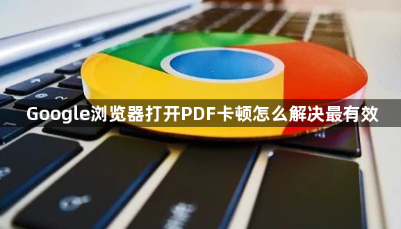 Google浏览器打开PDF卡顿怎么解决最有效1