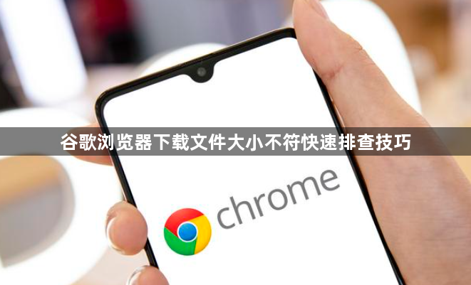 谷歌浏览器下载文件大小不符快速排查技巧1