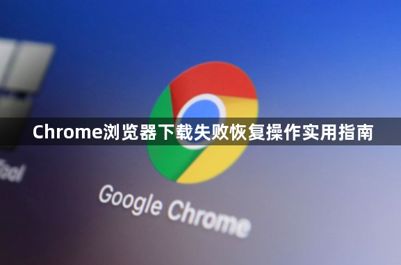 Chrome浏览器下载失败恢复操作实用指南1