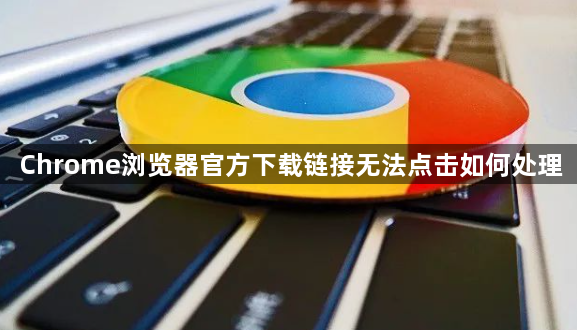 Chrome浏览器官方下载链接无法点击如何处理1