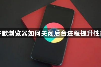 谷歌浏览器如何关闭后台进程提升性能1
