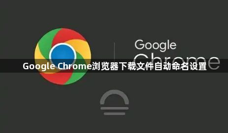 Google Chrome浏览器下载文件自动命名设置1