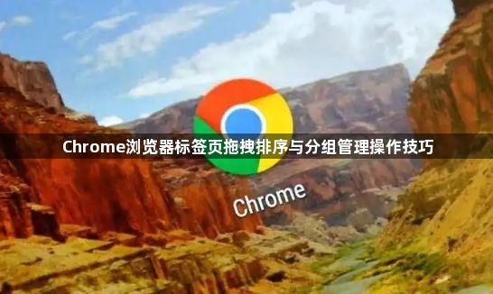 Chrome浏览器标签页拖拽排序与分组管理操作技巧1