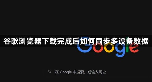 谷歌浏览器下载完成后如何同步多设备数据1
