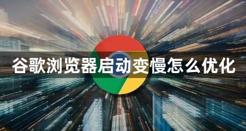 谷歌浏览器启动变慢怎么优化1