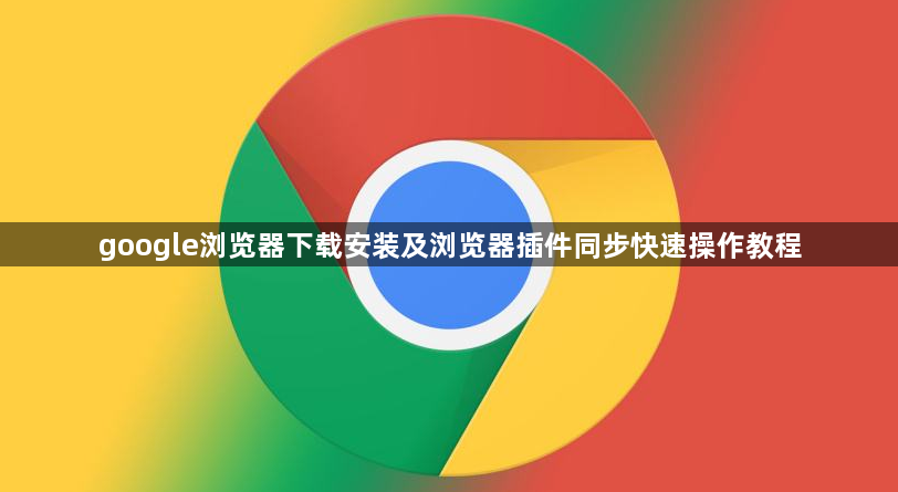 google浏览器下载安装及浏览器插件同步快速操作教程1