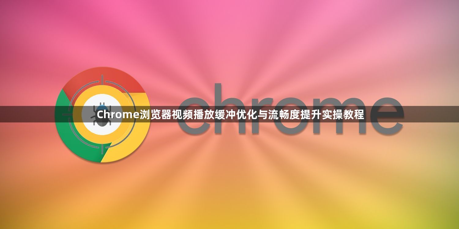 Chrome浏览器视频播放缓冲优化与流畅度提升实操教程1
