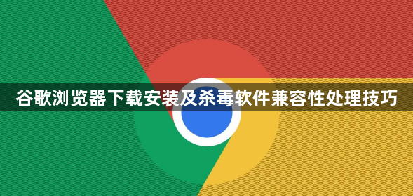 谷歌浏览器下载安装及杀毒软件兼容性处理技巧1