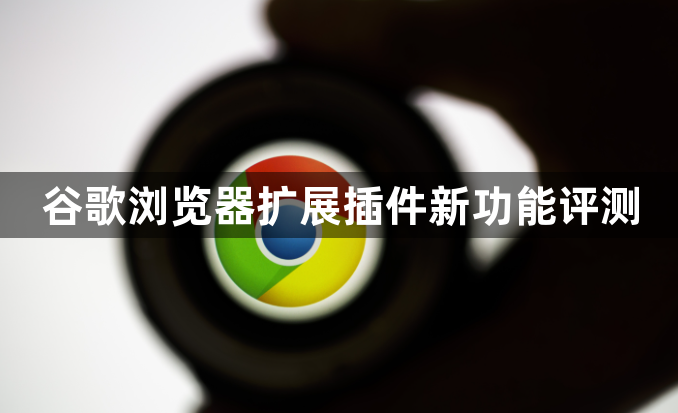 谷歌浏览器扩展插件新功能评测1