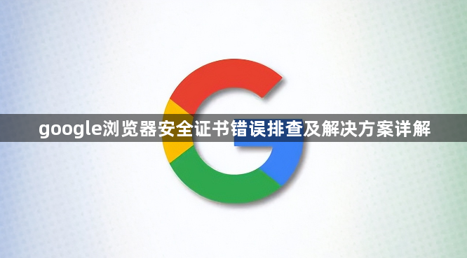 google浏览器安全证书错误排查及解决方案详解1