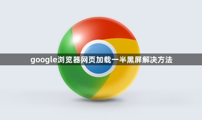 google浏览器网页加载一半黑屏解决方法1