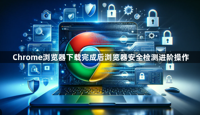 Chrome浏览器下载完成后浏览器安全检测进阶操作1