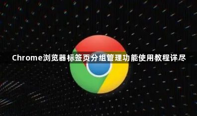 Chrome浏览器标签页分组管理功能使用教程详尽1