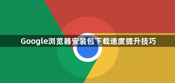 Google浏览器安装包下载速度提升技巧1