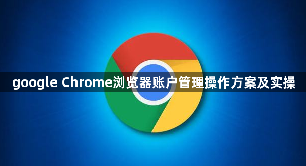google Chrome浏览器账户管理操作方案及实操1