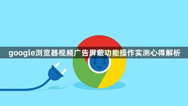 google浏览器视频广告屏蔽功能操作实测心得解析1