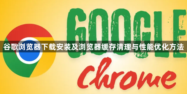 谷歌浏览器下载安装及浏览器缓存清理与性能优化方法1