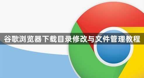 谷歌浏览器下载目录修改与文件管理教程1