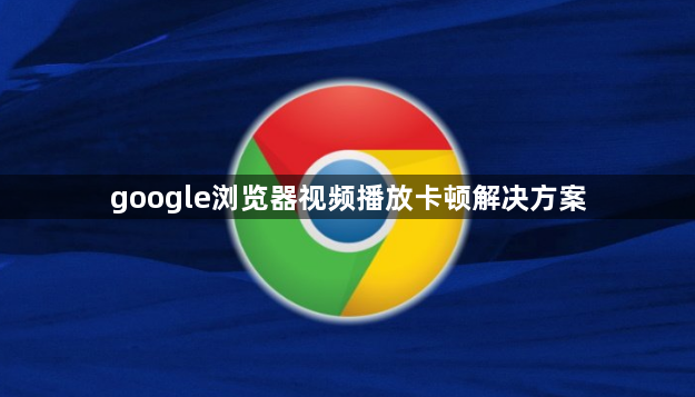 google浏览器视频播放卡顿解决方案1