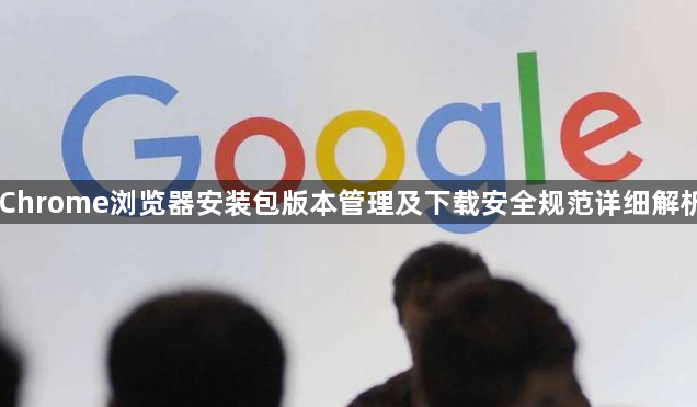 Chrome浏览器安装包版本管理及下载安全规范详细解析1