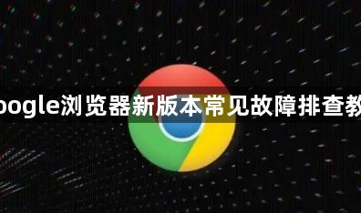 Google浏览器新版本常见故障排查教程1