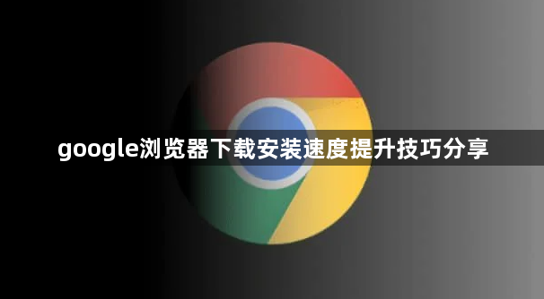 google浏览器下载安装速度提升技巧分享1