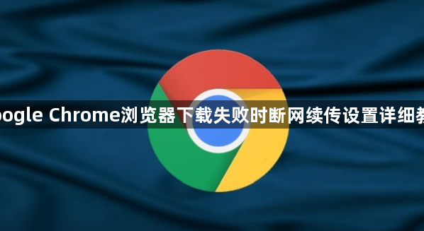 Google Chrome浏览器下载失败时断网续传设置详细教程1