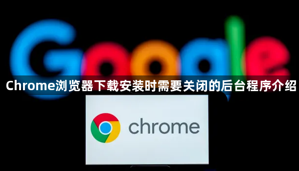 Chrome浏览器下载安装时需要关闭的后台程序介绍1