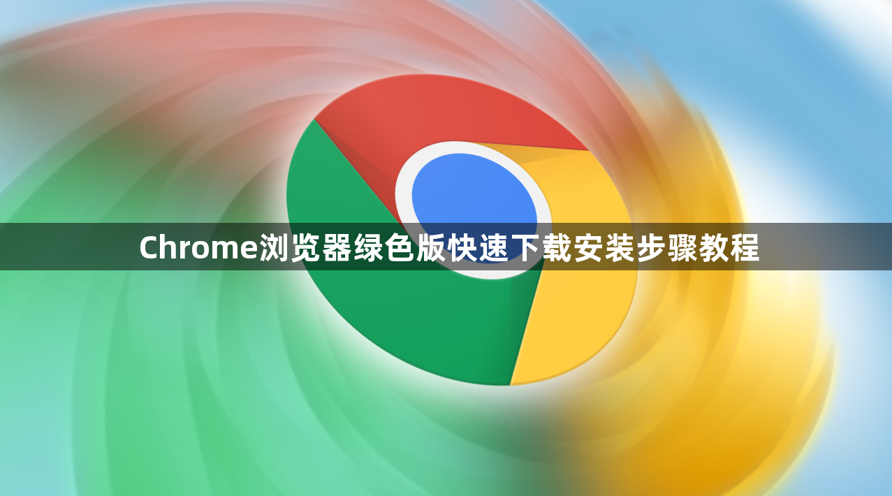 Chrome浏览器绿色版快速下载安装步骤教程1