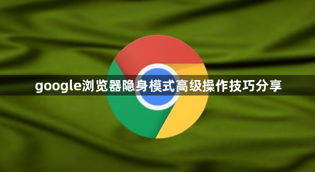 google浏览器隐身模式高级操作技巧分享1
