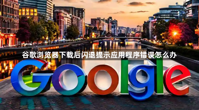 谷歌浏览器下载后闪退提示应用程序错误怎么办1