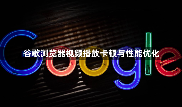 谷歌浏览器视频播放卡顿与性能优化1