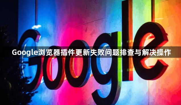 Google浏览器插件更新失败问题排查与解决操作1