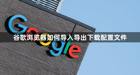 谷歌浏览器如何导入导出下载配置文件1