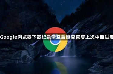 Google浏览器下载记录清空后能否恢复上次中断进度1